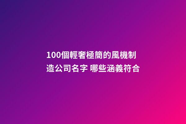 100個輕奢極簡的風機制造公司名字 哪些涵義符合-第1張-公司起名-玄機派